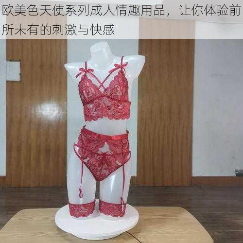 欧美色天使系列成人情趣用品,让你体验前所未有的刺激与快感