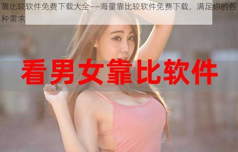 靠比较软件免费下载大全——海量靠比较软件免费下载,满足你的各种需求