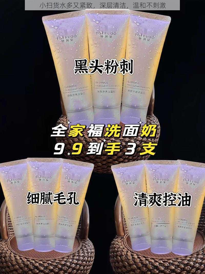 小扫货水多又紧致,深层清洁,温和不刺激