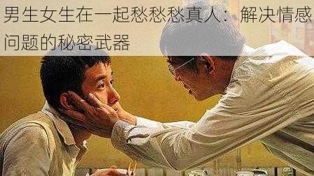 男生女生在一起愁愁愁真人:解决情感问题的秘密武器