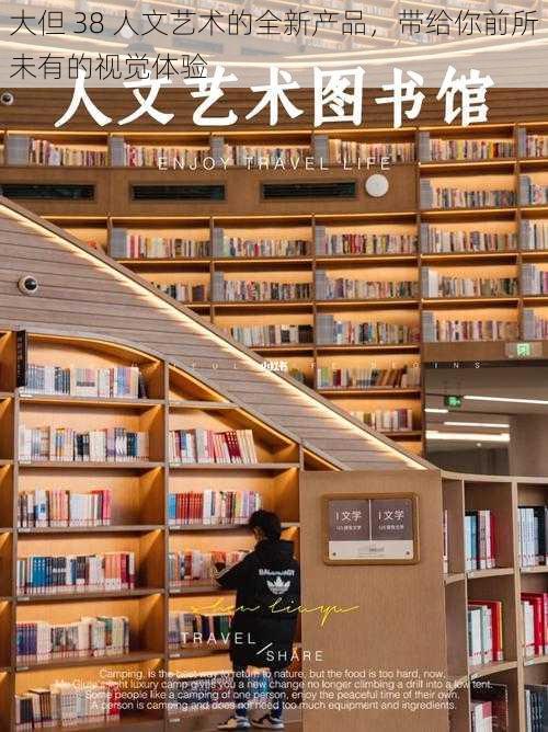 大但 38 人文艺术的全新产品,带给你前所未有的视觉体验