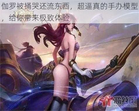 伽罗被捅哭还流东西,超逼真的手办模型,给你带来极致体验