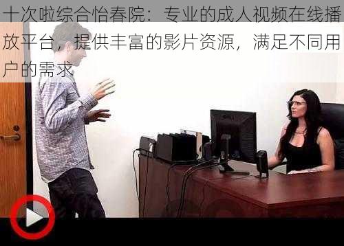 十次啦综合怡春院:专业的成人视频在线播放平台,提供丰富的影片资源,满足不同用户的需求