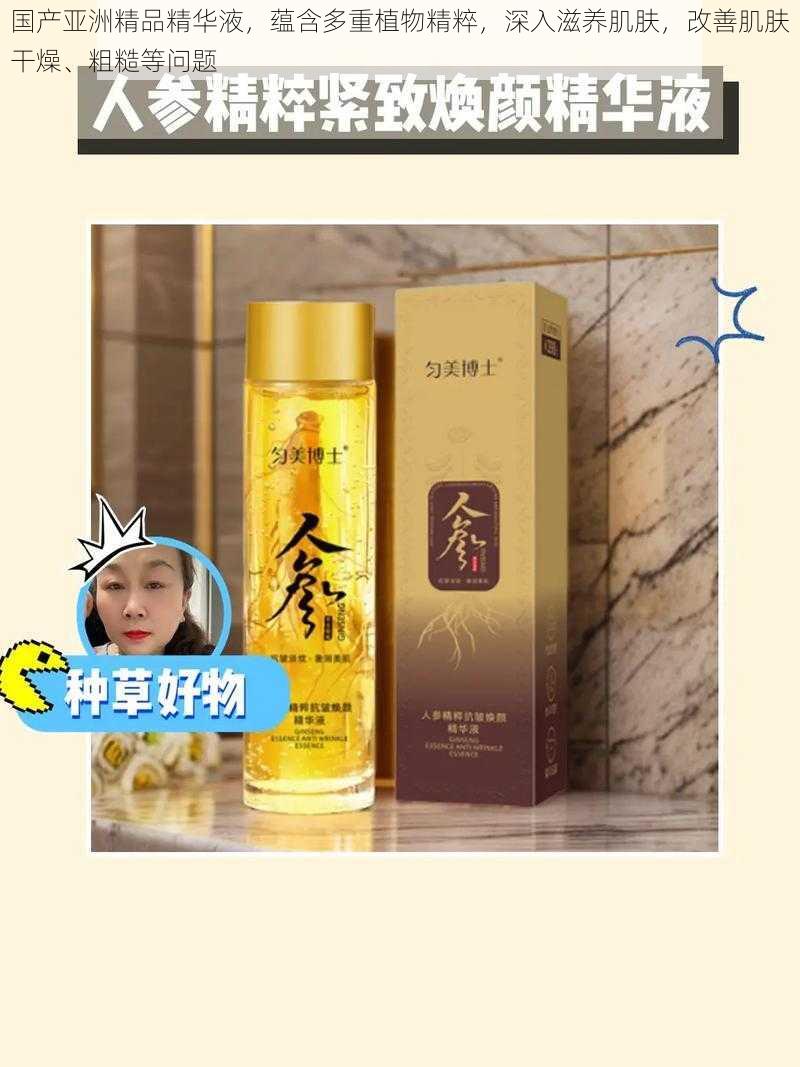 国产亚洲精品精华液,蕴含多重植物精粹,深入滋养肌肤,改善肌肤干燥、粗糙等问题