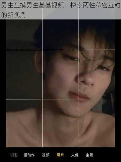男生互摸男生基基视频:探索两性私密互动的新视角