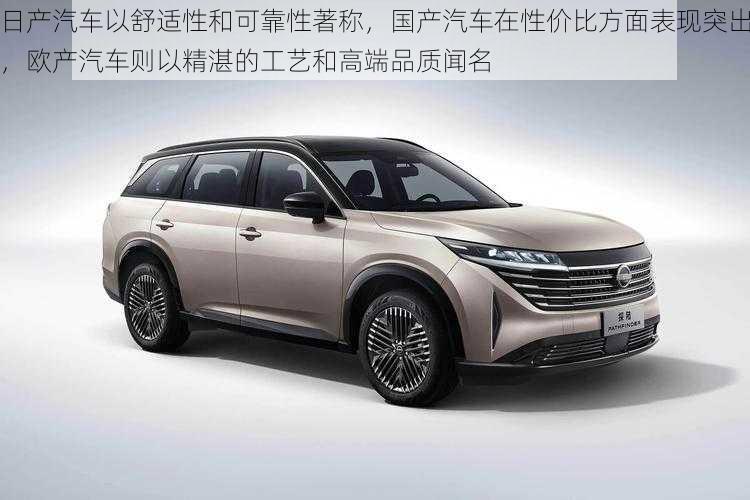 日产汽车以舒适性和可靠性著称,国产汽车在性价比方面表现突出,欧产汽车则以精湛的工艺和高端品质闻名