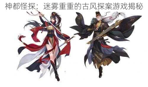 神都怪探:迷雾重重的古风探案游戏揭秘