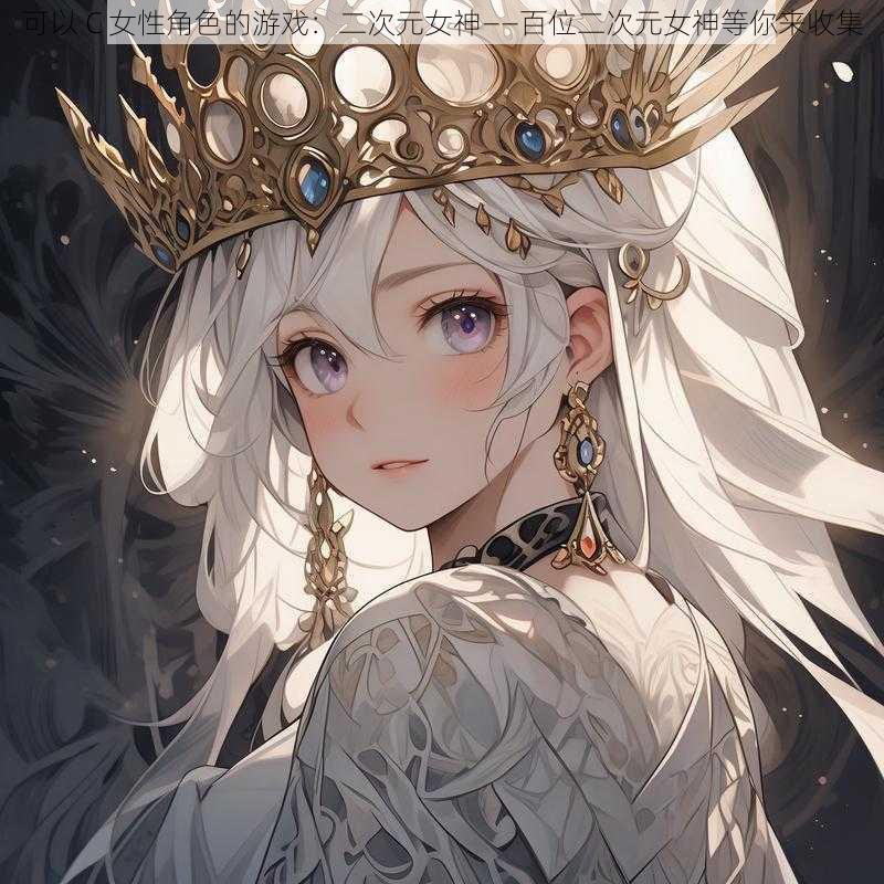 可以 C 女性角色的游戏:二次元女神——百位二次元女神等你来收集
