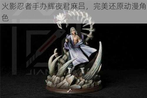火影忍者手办辉夜君麻吕,完美还原动漫角色