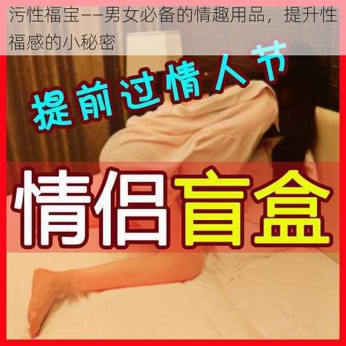 污性福宝——男女必备的情趣用品,提升性福感的小秘密