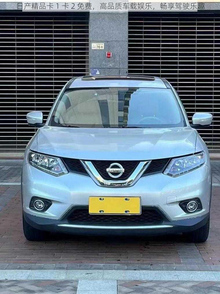 日产精品卡 1 卡 2 免费,高品质车载娱乐,畅享驾驶乐趣