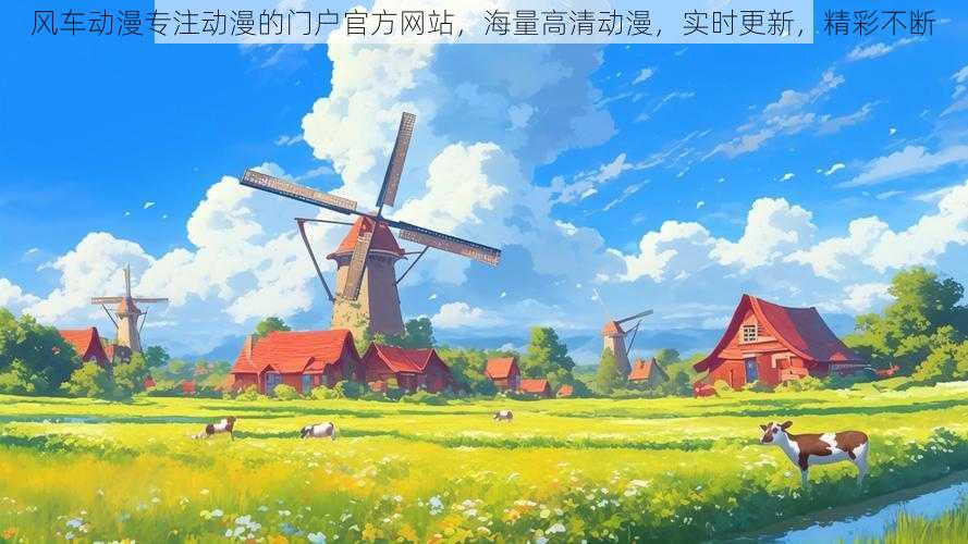风车动漫专注动漫的门户官方网站,海量高清动漫,实时更新,精彩不断