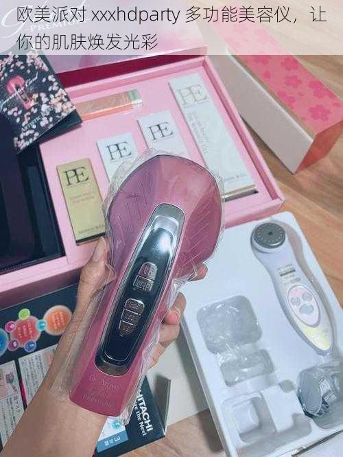 欧美派对 xxxhdparty 多功能美容仪,让你的肌肤焕发光彩