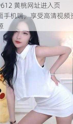 9612 黄桃网址进入页面手机端,享受高清视频资源