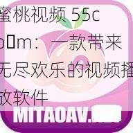 蜜桃视频 55co m:一款带来无尽欢乐的视频播放软件
