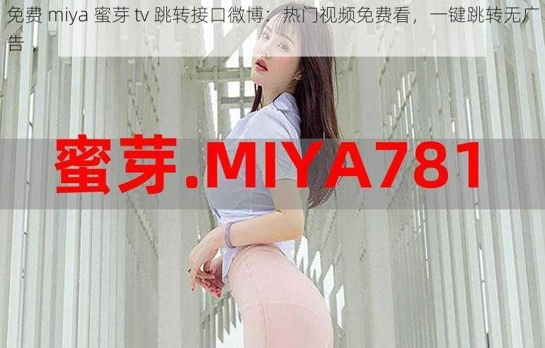 免费 miya 蜜芽 tv 跳转接口微博:热门视频免费看,一键跳转无广告