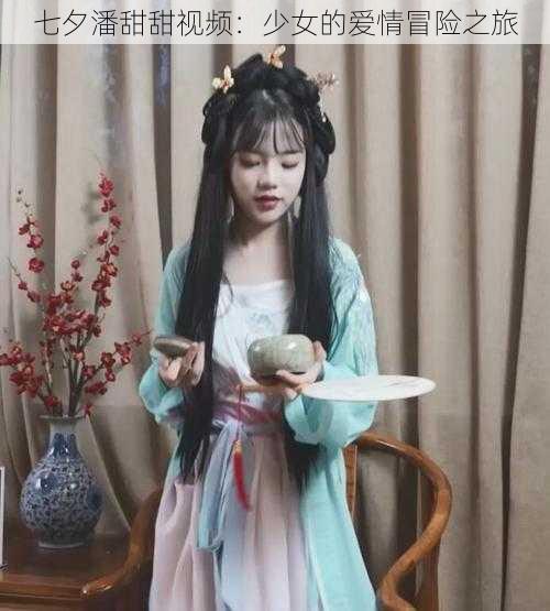 七夕潘甜甜视频:少女的爱情冒险之旅