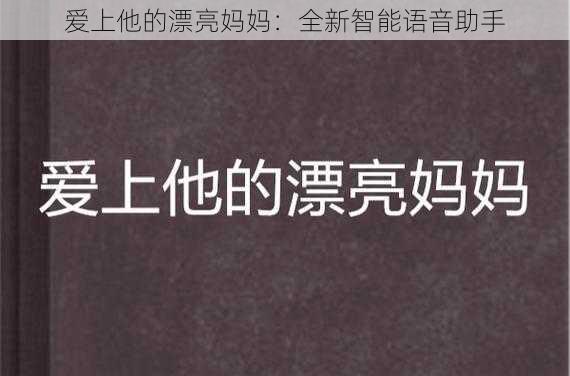 爱上他的漂亮妈妈:全新智能语音助手