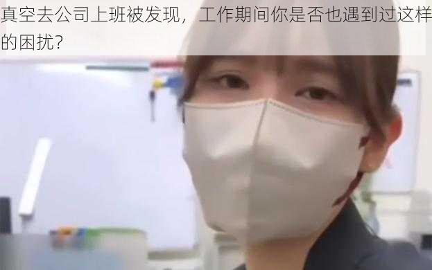 真空去公司上班被发现,工作期间你是否也遇到过这样的困扰?