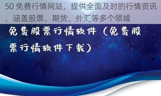 50 免费行情网站,提供全面及时的行情资讯,涵盖股票、期货、外汇等多个领域