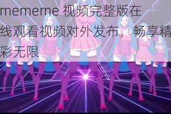 mememe 视频完整版在线观看视频对外发布,畅享精彩无限