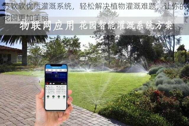 苏软软优质灌溉系统,轻松解决植物灌溉难题,让你的花园更加美丽