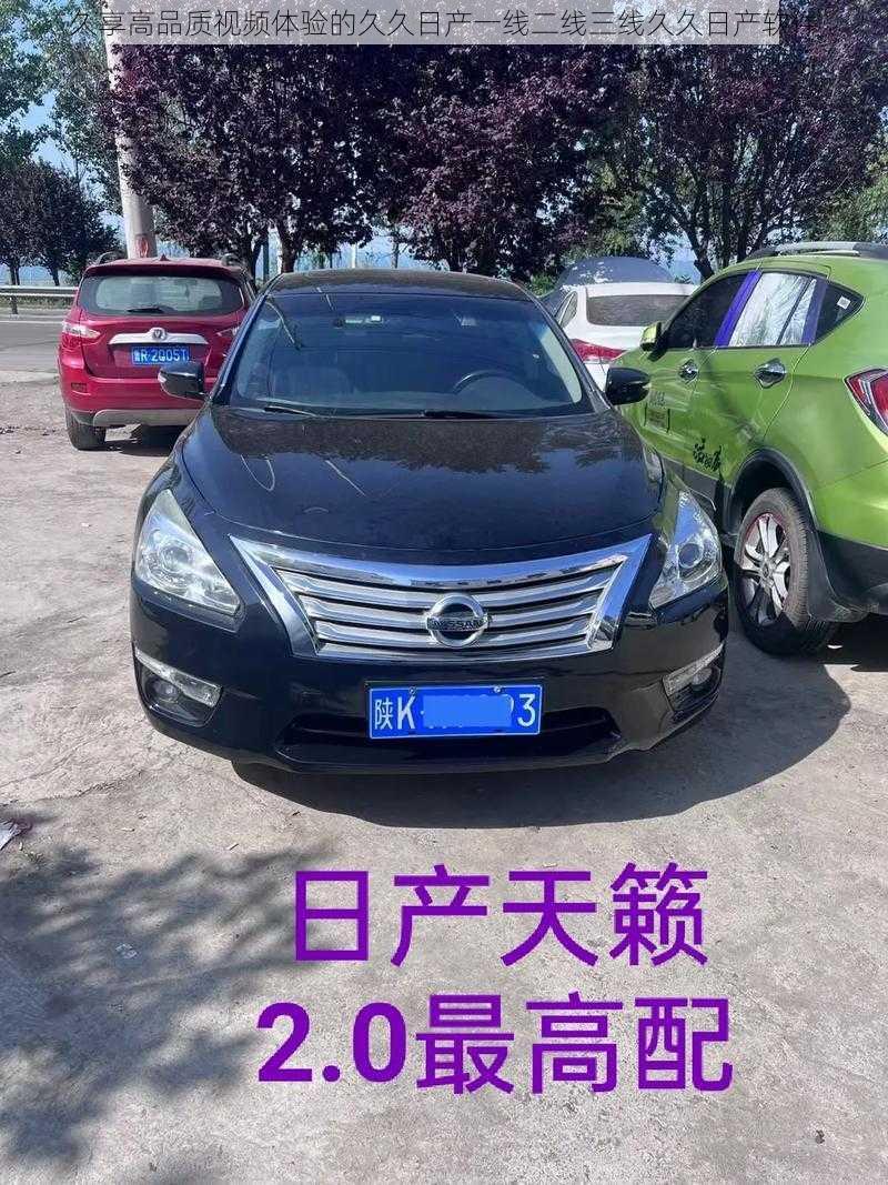 久享高品质视频体验的久久日产一线二线三线久久日产软件
