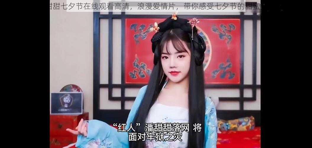 潘甜甜七夕节在线观看高清,浪漫爱情片,带你感受七夕节的甜蜜氛围