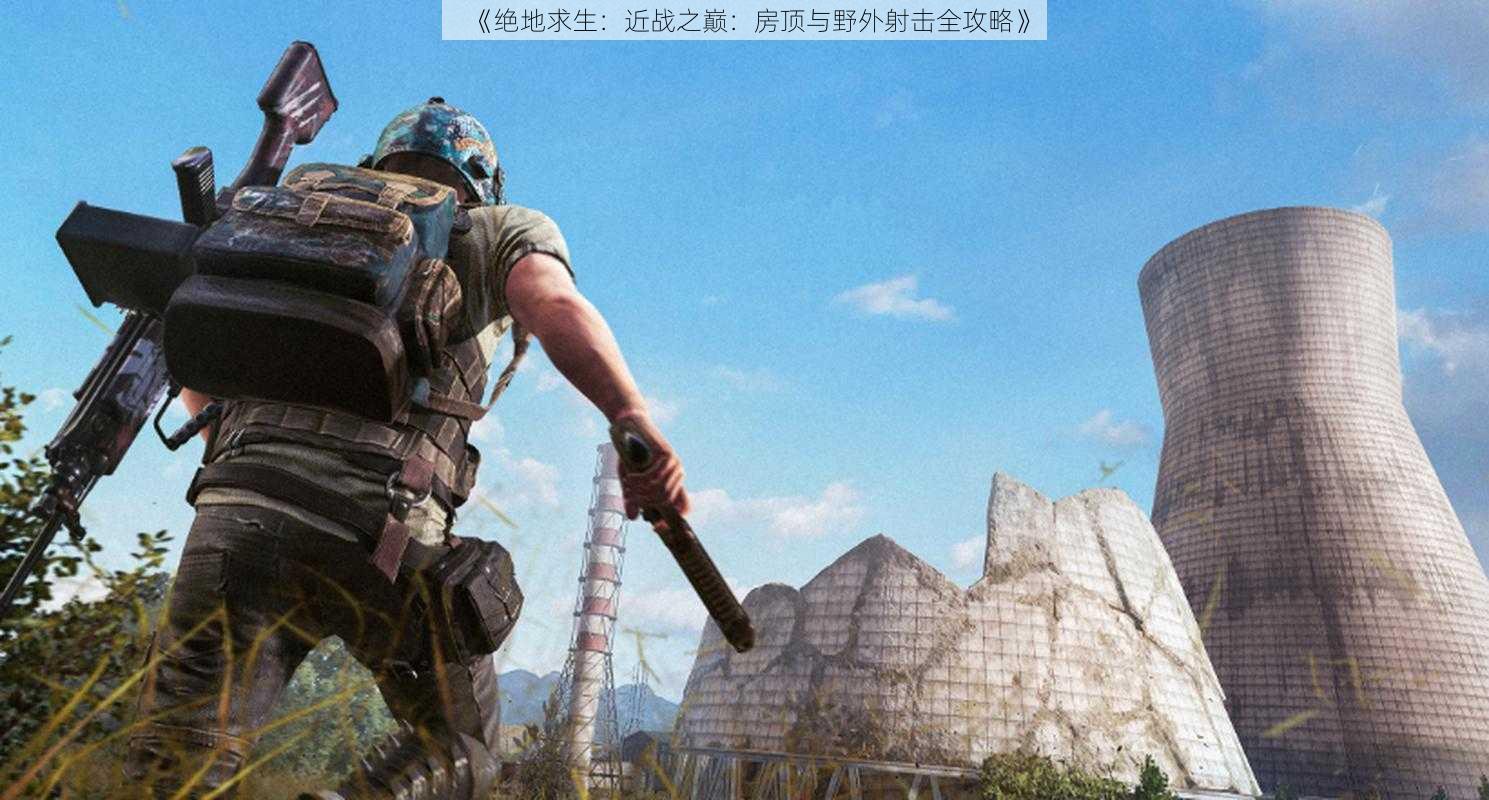 《绝地求生:近战之巅:房顶与野外射击全攻略》