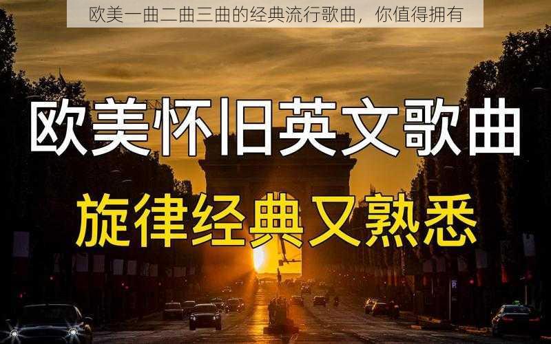 欧美一曲二曲三曲的经典流行歌曲,你值得拥有