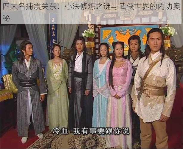 四大名捕震关东:心法修炼之谜与武侠世界的内功奥秘