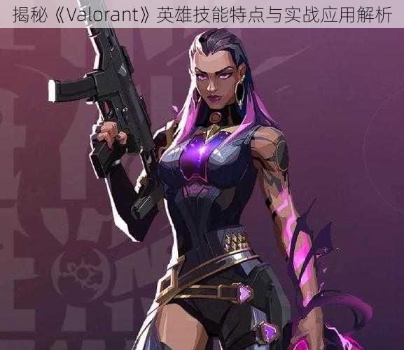 揭秘《Valorant》英雄技能特点与实战应用解析