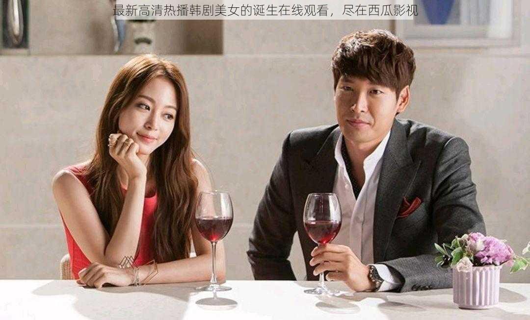 最新高清热播韩剧美女的诞生在线观看,尽在西瓜影视
