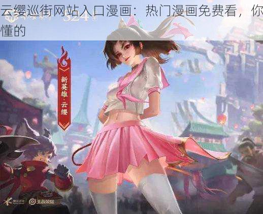 云缨巡街网站入口漫画:热门漫画免费看,你懂的