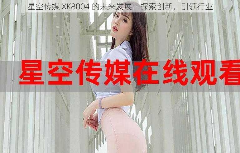 星空传媒 XK8004 的未来发展:探索创新,引领行业