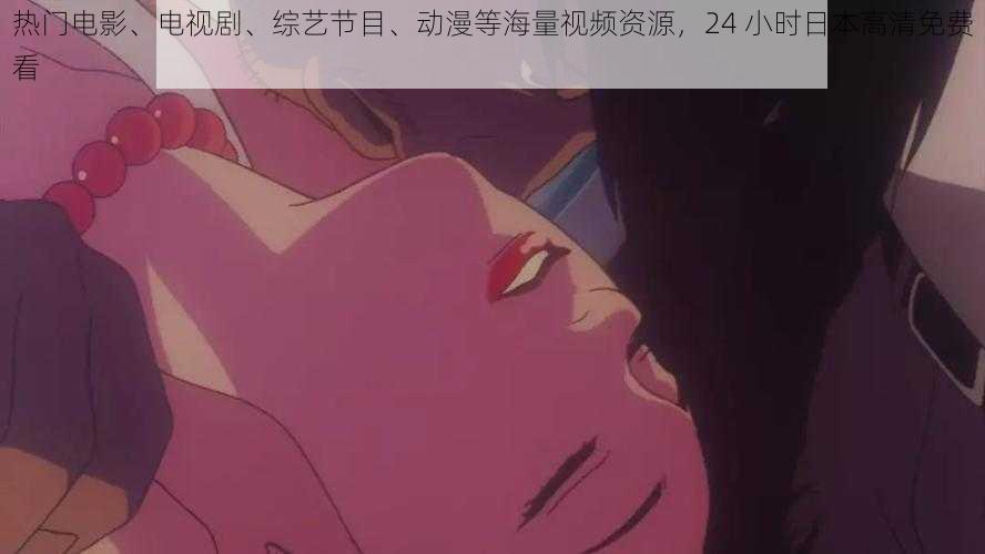 热门电影、电视剧、综艺节目、动漫等海量视频资源,24 小时日本高清免费看