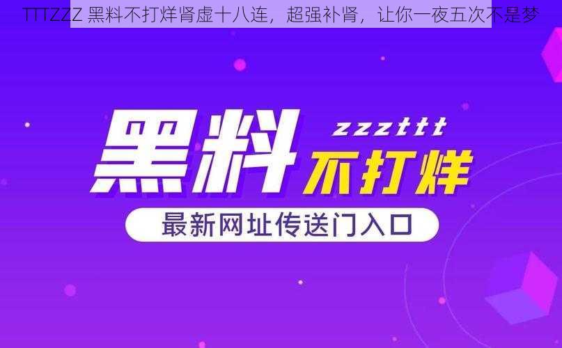 TTTZZZ 黑料不打烊肾虚十八连,超强补肾,让你一夜五次不是梦