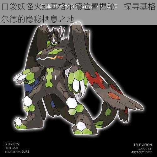 口袋妖怪火红基格尔德位置揭秘:探寻基格尔德的隐秘栖息之地