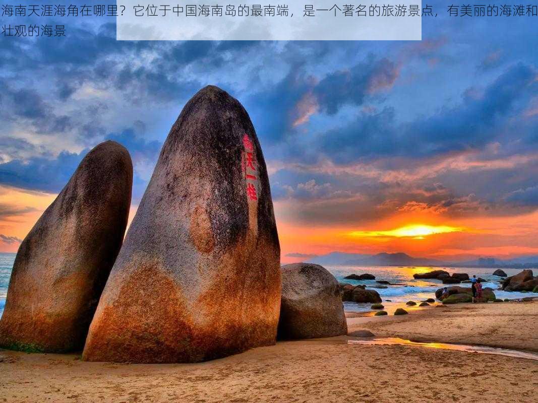 海南天涯海角在哪里?它位于中国海南岛的最南端,是一个著名的旅游景点,有美丽的海滩和壮观的海景