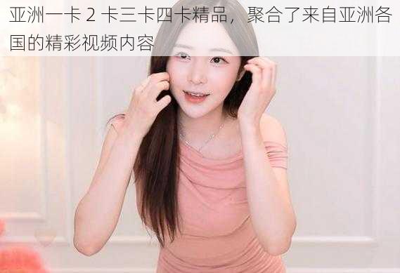 亚洲一卡 2 卡三卡四卡精品,聚合了来自亚洲各国的精彩视频内容