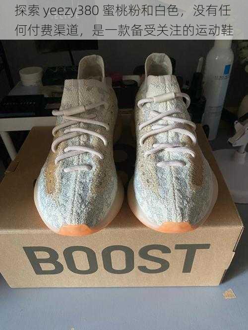 探索 yeezy380 蜜桃粉和白色,没有任何付费渠道,是一款备受关注的运动鞋