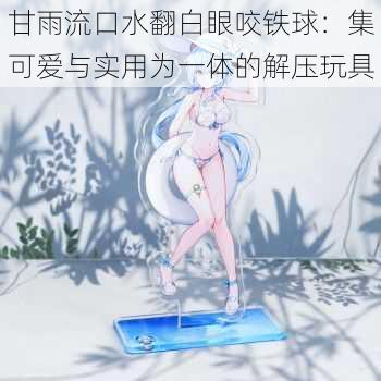 甘雨流口水翻白眼咬铁球:集可爱与实用为一体的解压玩具