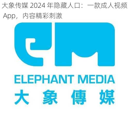 大象传媒 2024 年隐藏人口:一款成人视频 App,内容精彩刺激