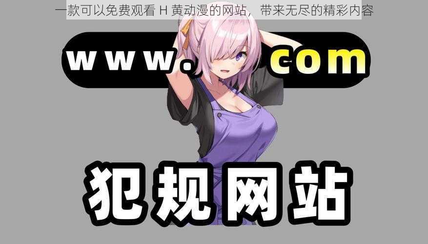 一款可以免费观看 H 黄动漫的网站,带来无尽的精彩内容