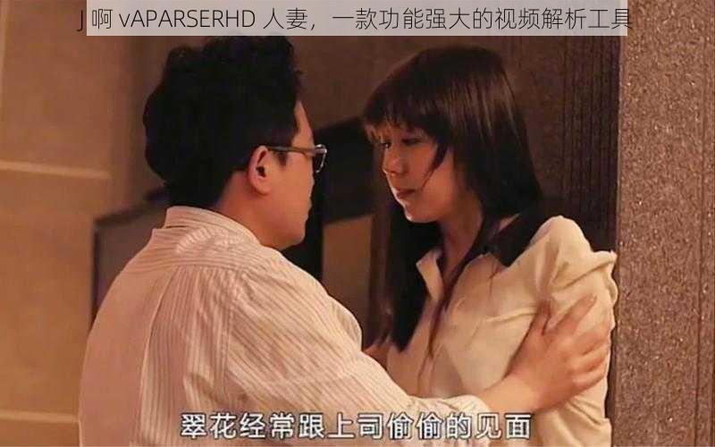 J 啊 vAPARSERHD 人妻,一款功能强大的视频解析工具