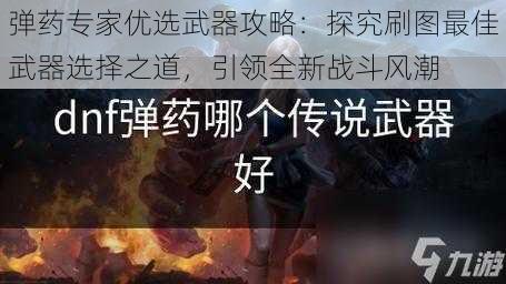 弹药专家优选武器攻略:探究刷图最佳武器选择之道,引领全新战斗风潮