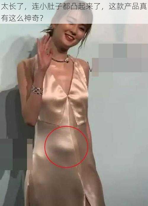 太长了,连小肚子都凸起来了,这款产品真有这么神奇?