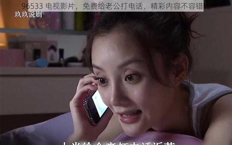 96533 电视影片,免费给老公打电话,精彩内容不容错过
