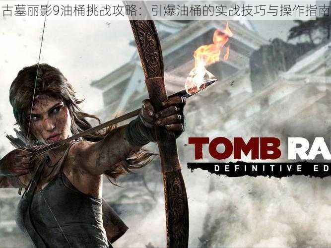 古墓丽影9油桶挑战攻略:引爆油桶的实战技巧与操作指南