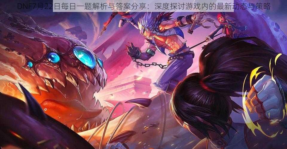 DNF7月22日每日一题解析与答案分享:深度探讨游戏内的最新动态与策略